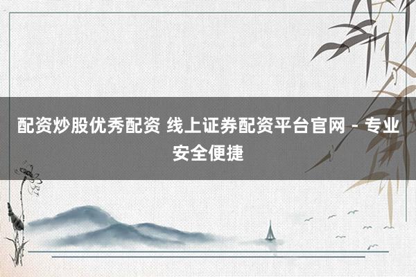 配資炒股優(yōu)秀配資 線上證券配資平臺官網(wǎng) - 專業(yè)安全便捷
