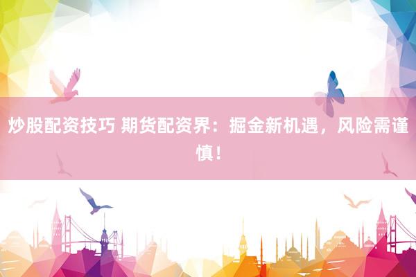 炒股配資技巧 期貨配資界：掘金新機(jī)遇，風(fēng)險(xiǎn)需謹(jǐn)慎！