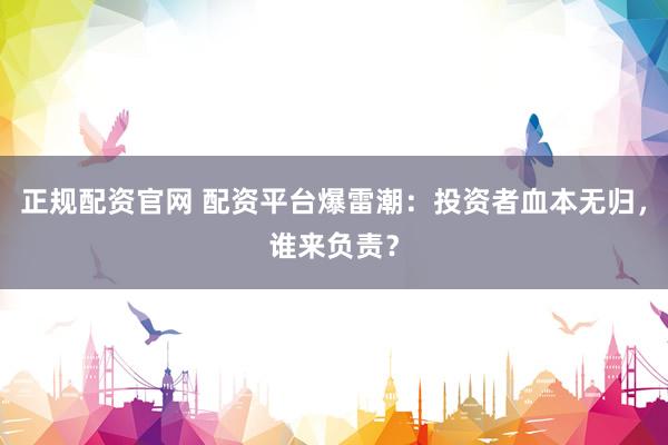 正規(guī)配資官網(wǎng) 配資平臺(tái)爆雷潮：投資者血本無(wú)歸，誰(shuí)來(lái)負(fù)責(zé)？