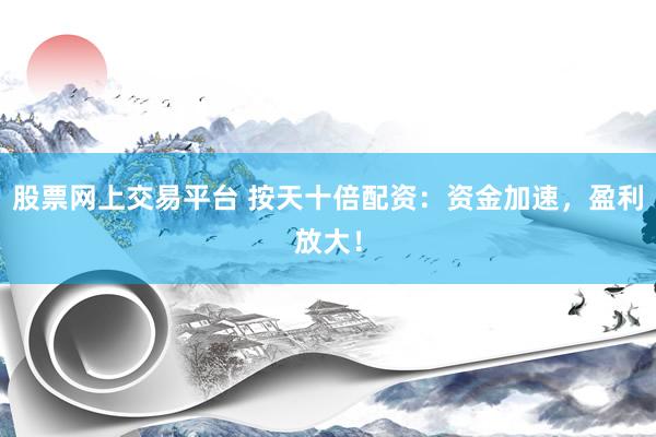 股票網(wǎng)上交易平臺 按天十倍配資：資金加速，盈利放大！
