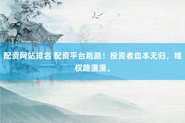 配資網(wǎng)站排名 配資平臺跑路！投資者血本無歸，維權(quán)路漫漫。