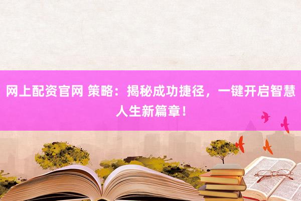 網(wǎng)上配資官網(wǎng) 策略：揭秘成功捷徑，一鍵開啟智慧人生新篇章！
