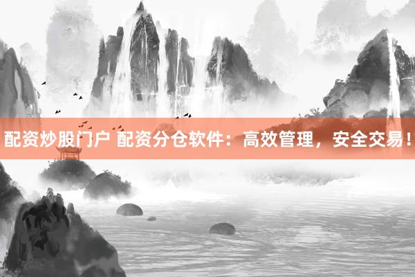 配資炒股門戶 配資分倉軟件：高效管理，安全交易！