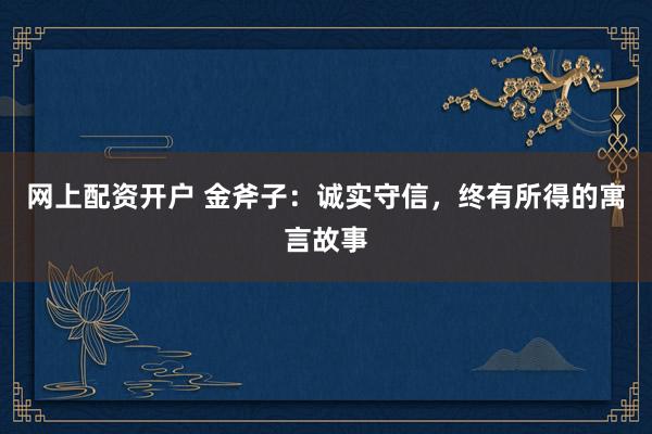 網上配資開戶 金斧子：誠實守信，終有所得的寓言故事