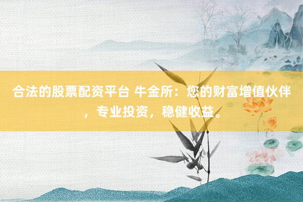 合法的股票配資平臺(tái) 牛金所：您的財(cái)富增值伙伴，專業(yè)投資，穩(wěn)健收益。