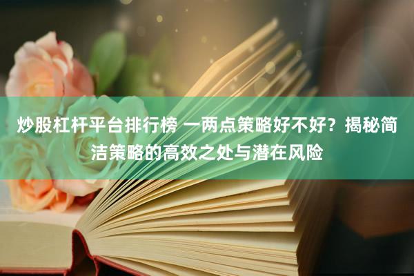 炒股杠桿平臺排行榜 一兩點策略好不好？揭秘簡潔策略的高效之處與潛在風險