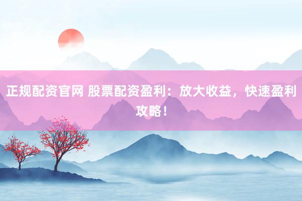 正規(guī)配資官網(wǎng) 股票配資盈利：放大收益，快速盈利攻略！