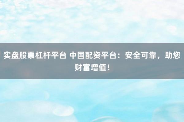 實(shí)盤股票杠桿平臺(tái) 中國(guó)配資平臺(tái)：安全可靠，助您財(cái)富增值！
