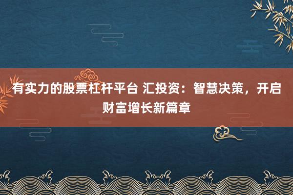 有實力的股票杠桿平臺 匯投資：智慧決策，開啟財富增長新篇章