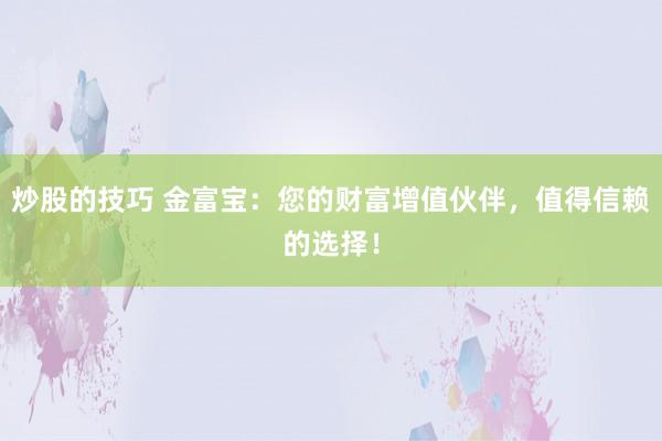 炒股的技巧 金富寶：您的財富增值伙伴，值得信賴的選擇！