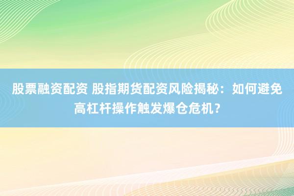 股票融資配資 股指期貨配資風(fēng)險揭秘：如何避免高杠桿操作觸發(fā)爆倉危機？
