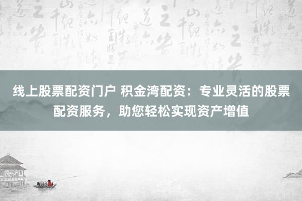 線上股票配資門戶 積金灣配資：專業(yè)靈活的股票配資服務(wù)，助您輕松實現(xiàn)資產(chǎn)增值