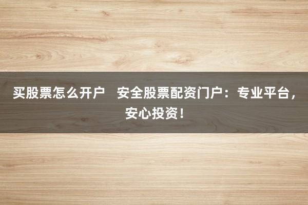 買股票怎么開戶   安全股票配資門戶：專業(yè)平臺，安心投資！