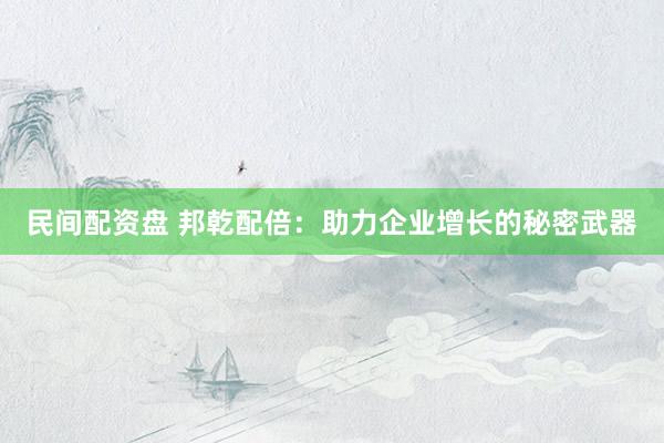 民間配資盤 邦乾配倍：助力企業(yè)增長(zhǎng)的秘密武器