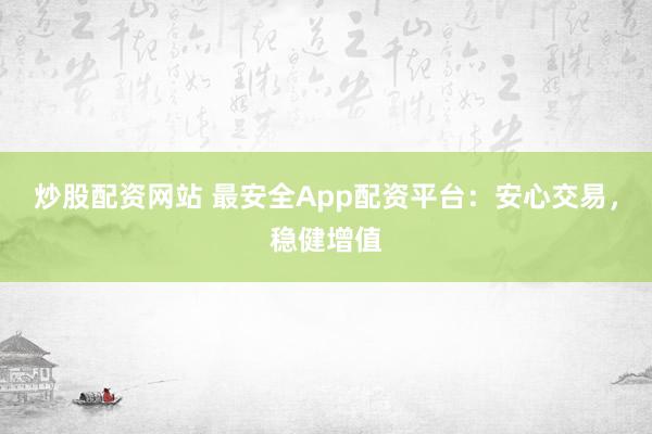炒股配資網(wǎng)站 最安全App配資平臺(tái)：安心交易，穩(wěn)健增值