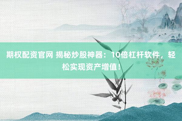期權配資官網(wǎng) 揭秘炒股神器：10倍杠桿軟件，輕松實現(xiàn)資產(chǎn)增值！