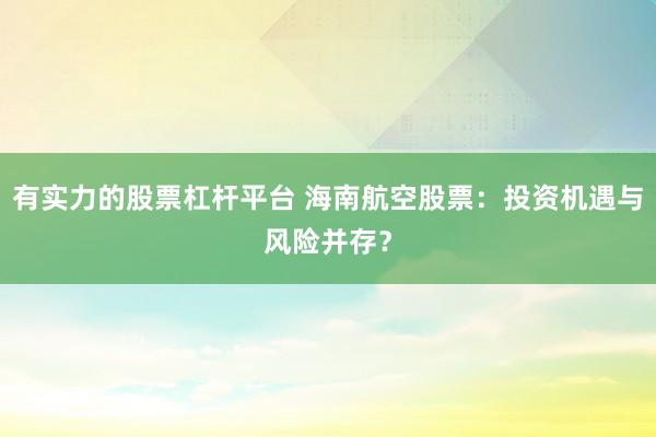 有實力的股票杠桿平臺 海南航空股票：投資機遇與風(fēng)險并存？