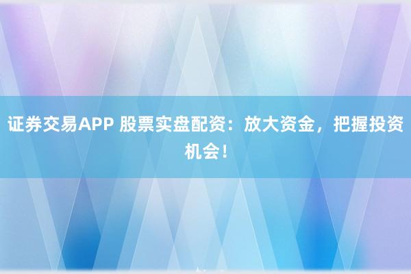 證券交易APP 股票實盤配資：放大資金，把握投資機(jī)會！