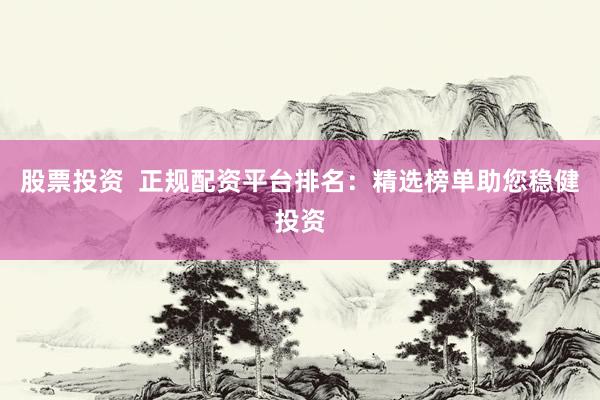 股票投資  正規(guī)配資平臺排名：精選榜單助您穩(wěn)健投資
