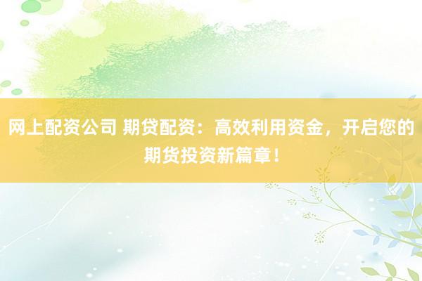 網(wǎng)上配資公司 期貸配資：高效利用資金，開啟您的期貨投資新篇章！
